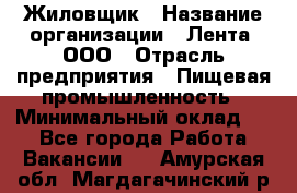 Жиловщик › Название организации ­ Лента, ООО › Отрасль предприятия ­ Пищевая промышленность › Минимальный оклад ­ 1 - Все города Работа » Вакансии   . Амурская обл.,Магдагачинский р-н